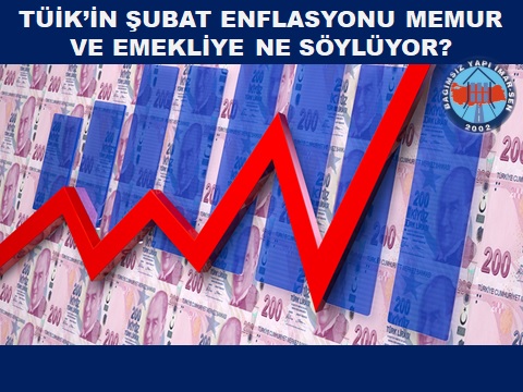 ŞUBAT AYI ENFLASYONU MEMUR VE EMEKLİYE NE SÖYLÜYOR